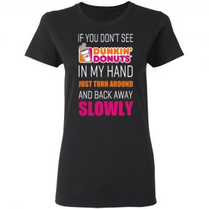 if you dont see dunkin donuts in my hand just turn around and back away slowly t shirts long sleeve hoodies 5