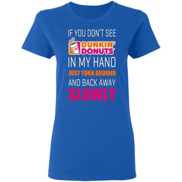 if you dont see dunkin donuts in my hand just turn around and back away slowly t shirts long sleeve hoodies 6