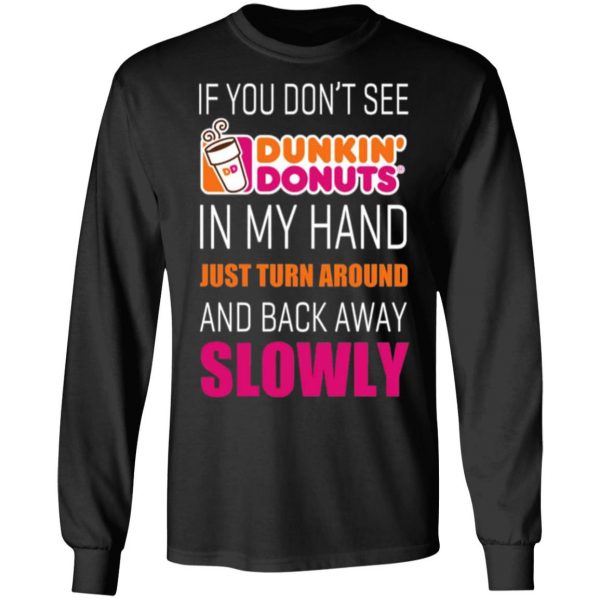 if you dont see dunkin donuts in my hand just turn around and back away slowly t shirts long sleeve hoodies 7
