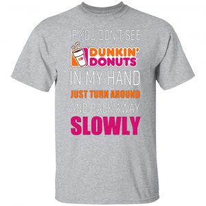 if you dont see dunkin donuts in my hand just turn around and back away slowly t shirts long sleeve hoodies 8