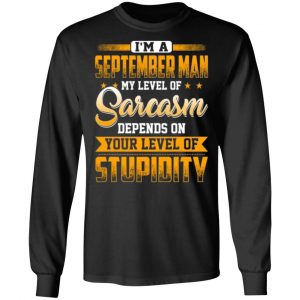 im a september man my level of sarcasm depends on your level of stupidity t shirts long sleeve hoodies 6