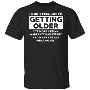 I’m Don’t Feel Like I’m Getting Older It’s More Like My Warranty Has Expired T-Shirts, Long Sleeve, Hoodies