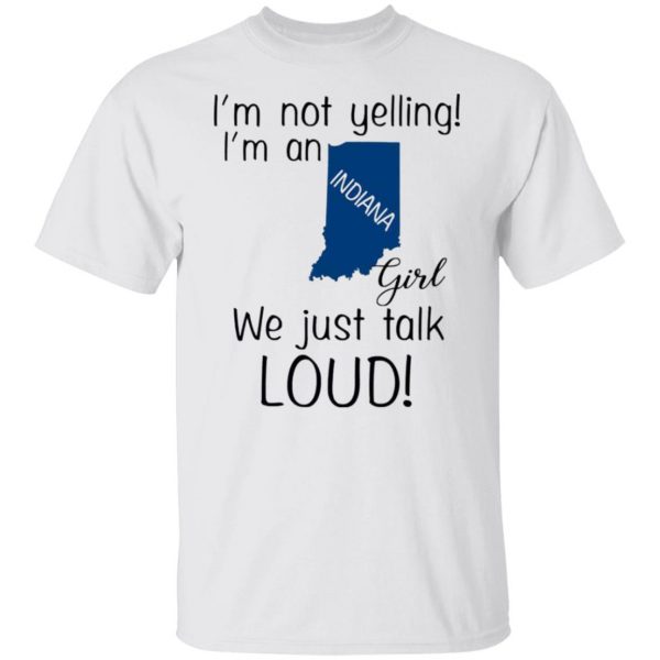 im not yelling im an indiana girl we just talk loud t shirts hoodies long sleeve