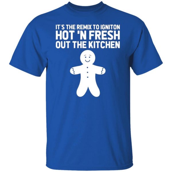 its the remix to igniton hot n fresh out the kitchen t shirts long sleeve hoodies 11