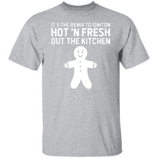 its the remix to igniton hot n fresh out the kitchen t shirts long sleeve hoodies 13