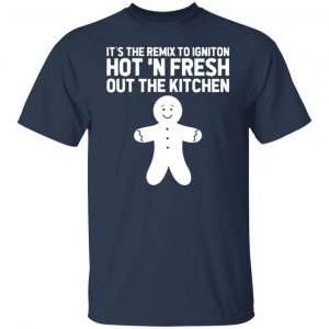 its the remix to igniton hot n fresh out the kitchen t shirts long sleeve hoodies 5