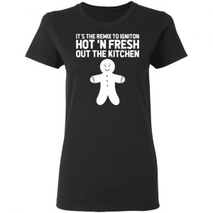 its the remix to igniton hot n fresh out the kitchen t shirts long sleeve hoodies 6