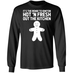 its the remix to igniton hot n fresh out the kitchen t shirts long sleeve hoodies 8