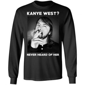 kanye west never heard of her t shirts long sleeve hoodies 3