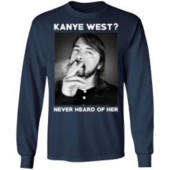 kanye west never heard of her t shirts long sleeve hoodies 5