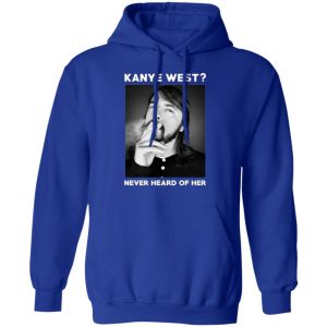 kanye west never heard of her t shirts long sleeve hoodies 8