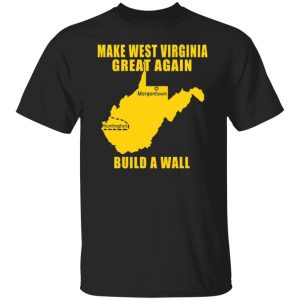 make west virginia great again build a wall t shirts long sleeve hoodies