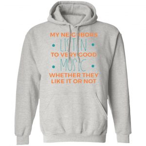 my neighbors listen to very good music t shirts hoodies long sleeve 11