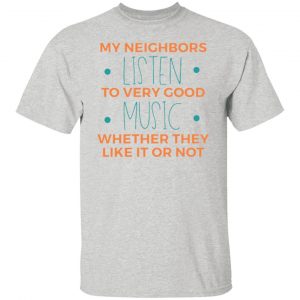 my neighbors listen to very good music t shirts hoodies long sleeve 4