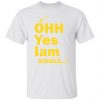 ohh yes iam single t shirts hoodies long sleeve