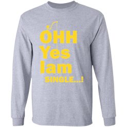 ohh yes iam single t shirts hoodies long sleeve 7