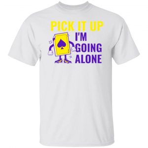 pick it up i m going alone humor t shirts hoodies long sleeve 10