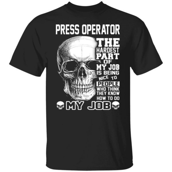 press operator the hardest part of my job is being nice to people t shirts long sleeve hoodies 13