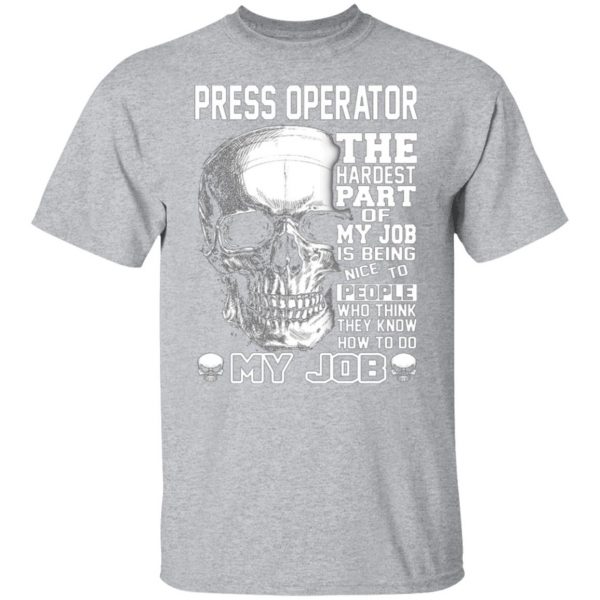 press operator the hardest part of my job is being nice to people t shirts long sleeve hoodies 9