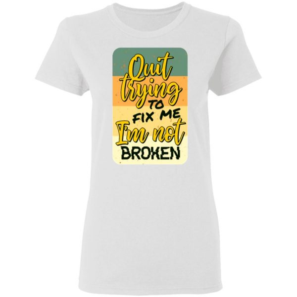 quit trying to fix me i am not broken t shirts hoodies long sleeve 10