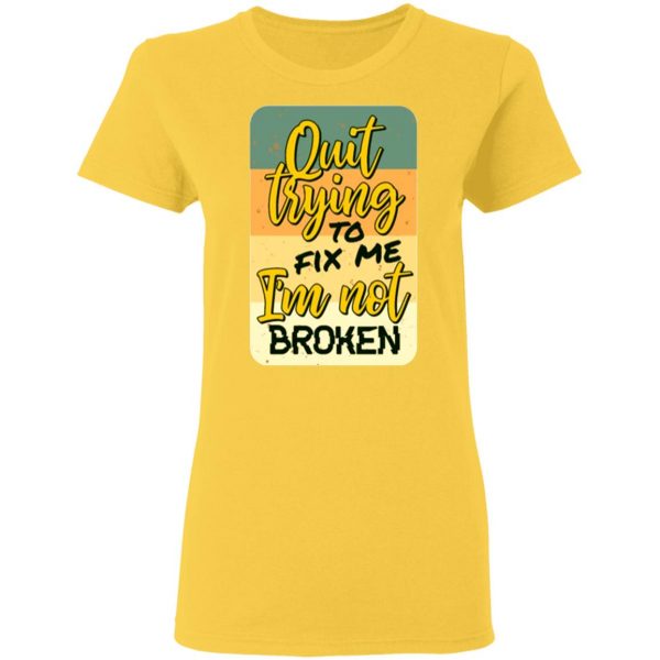 quit trying to fix me i am not broken t shirts hoodies long sleeve 11