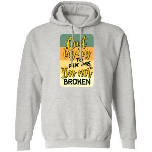 quit trying to fix me i am not broken t shirts hoodies long sleeve 12