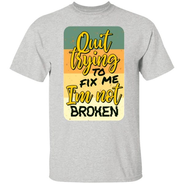 quit trying to fix me i am not broken t shirts hoodies long sleeve 13