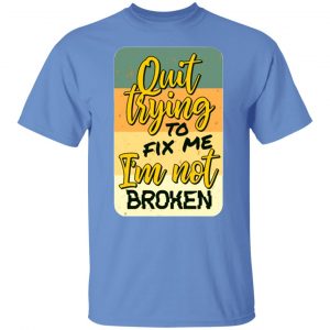 quit trying to fix me i am not broken t shirts hoodies long sleeve 2