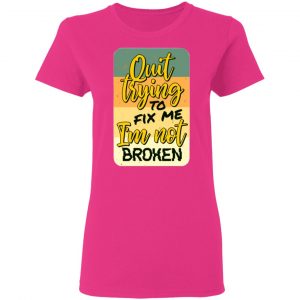 quit trying to fix me i am not broken t shirts hoodies long sleeve 6