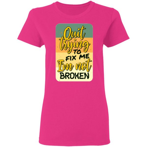 quit trying to fix me i am not broken t shirts hoodies long sleeve 6