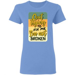 quit trying to fix me i am not broken t shirts hoodies long sleeve 8