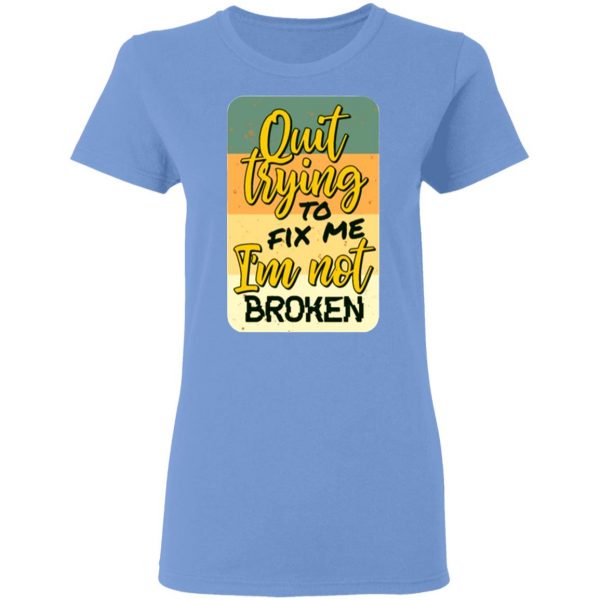 quit trying to fix me i am not broken t shirts hoodies long sleeve 8