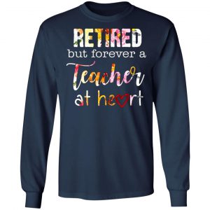 retired but forever a teacher at heart t shirts long sleeve hoodies 11