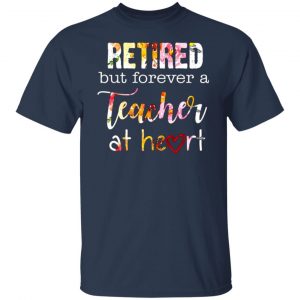 retired but forever a teacher at heart t shirts long sleeve hoodies 3