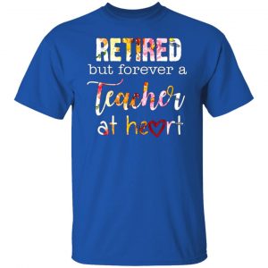 retired but forever a teacher at heart t shirts long sleeve hoodies
