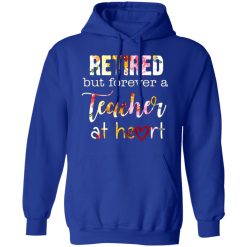 retired but forever a teacher at heart t shirts long sleeve hoodies 9