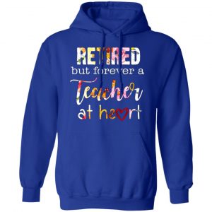 retired but forever a teacher at heart t shirts long sleeve hoodies 9