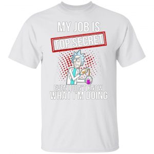 rick and morty my job is top secret even i dont know what im doing t shirts hoodies long sleeve 2