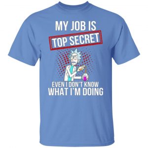 rick and morty my job is top secret even i dont know what im doing t shirts hoodies long sleeve 3