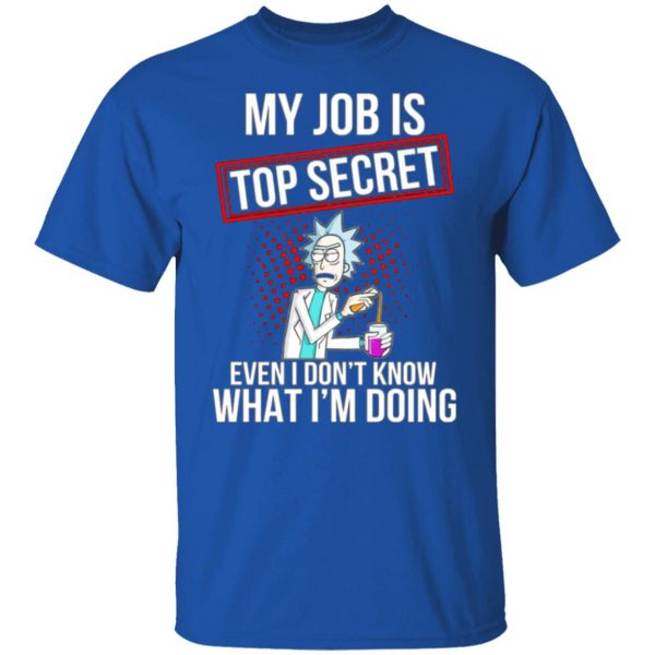rick and morty my job is top secret even i dont know what im doing t shirts hoodies long sleeve