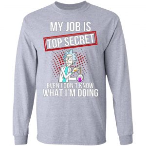 rick and morty my job is top secret even i dont know what im doing t shirts hoodies long sleeve 9