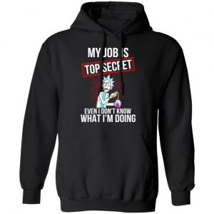 rick and morty my job is top secret even i dont know what im doing t shirts long sleeve hoodies 7