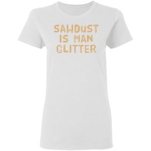 sawdust is man glitter t shirts hoodies long sleeve 10