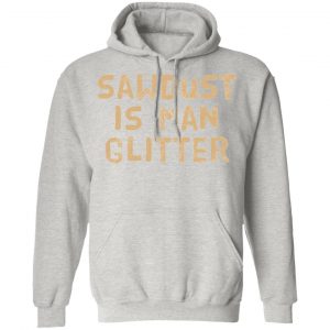 sawdust is man glitter t shirts hoodies long sleeve 13