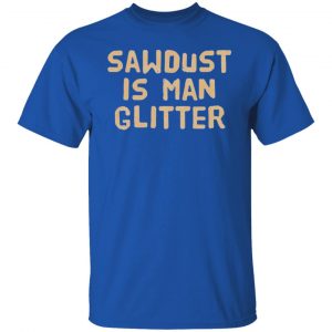 sawdust is man glitter t shirts hoodies long sleeve 3