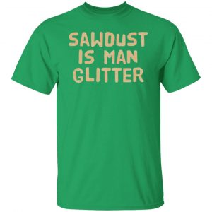 sawdust is man glitter t shirts hoodies long sleeve 4