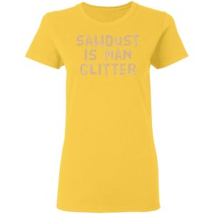 sawdust is man glitter t shirts hoodies long sleeve 5
