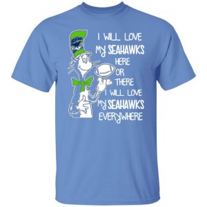 seattle seahawks i will love seahawks here or there i will love my seahawks everywhere t shirts hoodies long sleeve 10