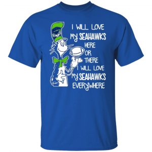 seattle seahawks i will love seahawks here or there i will love my seahawks everywhere t shirts long sleeve hoodies 2