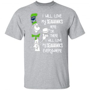 seattle seahawks i will love seahawks here or there i will love my seahawks everywhere t shirts long sleeve hoodies